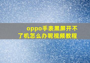 oppo手表黑屏开不了机怎么办呢视频教程