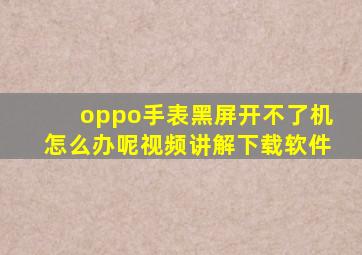 oppo手表黑屏开不了机怎么办呢视频讲解下载软件