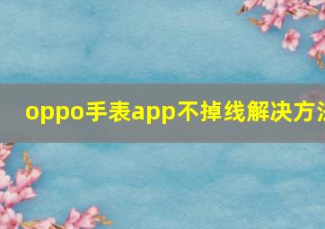 oppo手表app不掉线解决方法