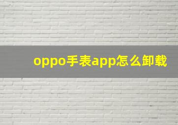 oppo手表app怎么卸载