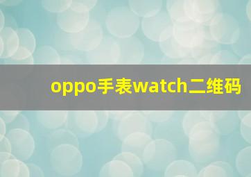 oppo手表watch二维码