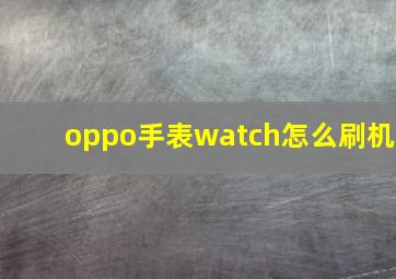 oppo手表watch怎么刷机