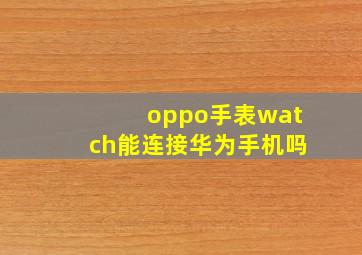 oppo手表watch能连接华为手机吗