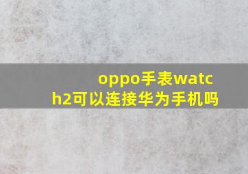 oppo手表watch2可以连接华为手机吗