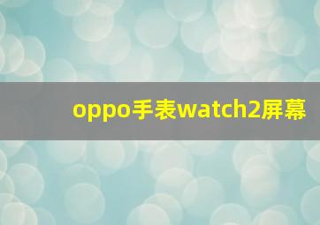 oppo手表watch2屏幕