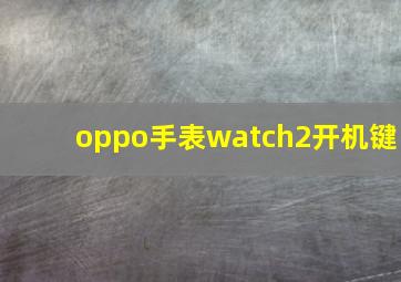 oppo手表watch2开机键