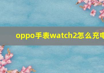 oppo手表watch2怎么充电