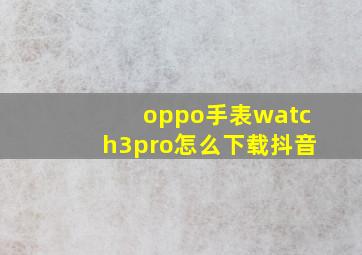 oppo手表watch3pro怎么下载抖音