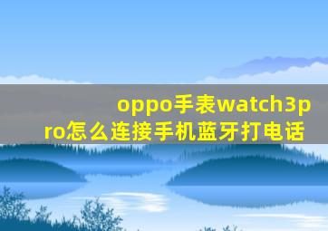 oppo手表watch3pro怎么连接手机蓝牙打电话