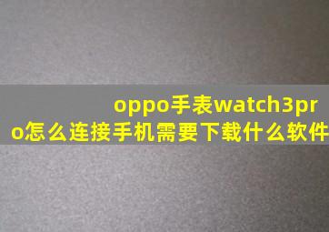 oppo手表watch3pro怎么连接手机需要下载什么软件