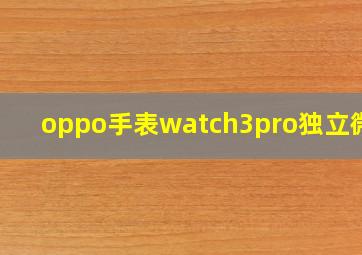 oppo手表watch3pro独立微信