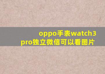 oppo手表watch3pro独立微信可以看图片