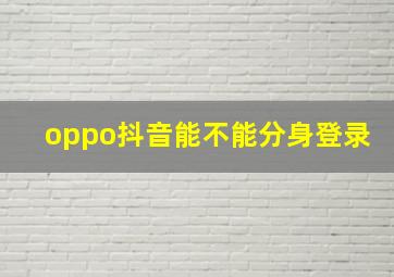 oppo抖音能不能分身登录