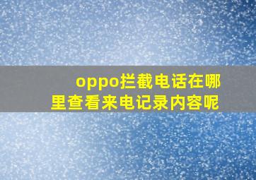 oppo拦截电话在哪里查看来电记录内容呢