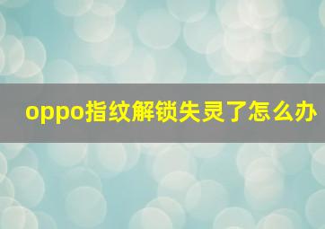 oppo指纹解锁失灵了怎么办