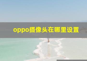 oppo摄像头在哪里设置