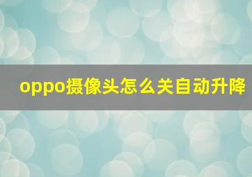 oppo摄像头怎么关自动升降