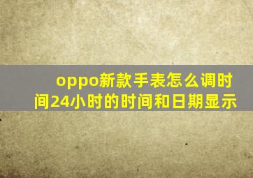 oppo新款手表怎么调时间24小时的时间和日期显示