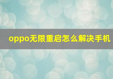 oppo无限重启怎么解决手机