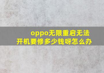 oppo无限重启无法开机要修多少钱呀怎么办