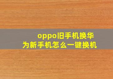 oppo旧手机换华为新手机怎么一键换机