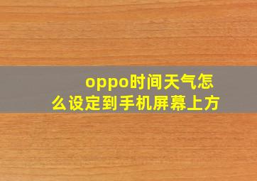 oppo时间天气怎么设定到手机屏幕上方