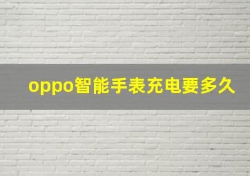 oppo智能手表充电要多久