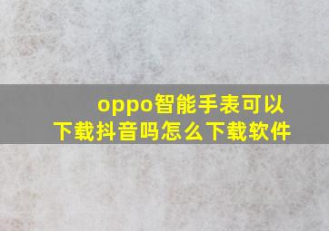 oppo智能手表可以下载抖音吗怎么下载软件