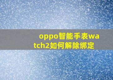 oppo智能手表watch2如何解除绑定