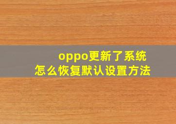 oppo更新了系统怎么恢复默认设置方法