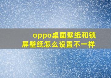 oppo桌面壁纸和锁屏壁纸怎么设置不一样