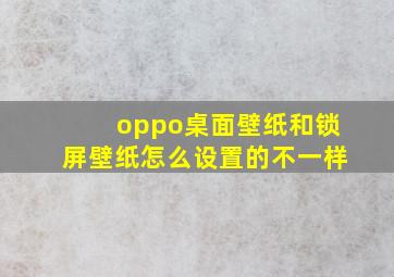 oppo桌面壁纸和锁屏壁纸怎么设置的不一样