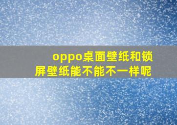 oppo桌面壁纸和锁屏壁纸能不能不一样呢