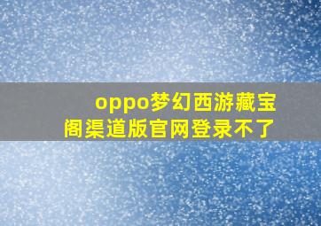 oppo梦幻西游藏宝阁渠道版官网登录不了