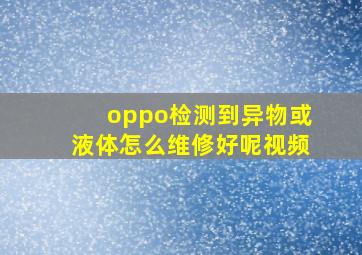 oppo检测到异物或液体怎么维修好呢视频