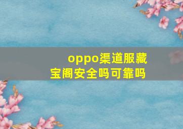 oppo渠道服藏宝阁安全吗可靠吗