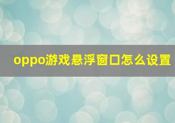 oppo游戏悬浮窗口怎么设置