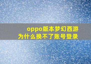 oppo版本梦幻西游为什么换不了账号登录