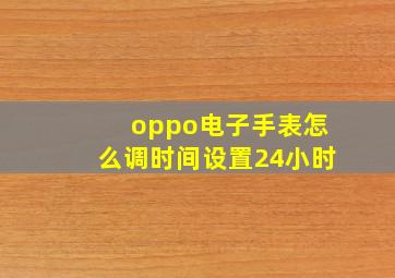 oppo电子手表怎么调时间设置24小时