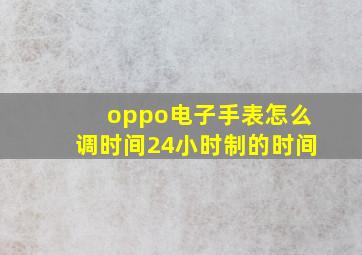 oppo电子手表怎么调时间24小时制的时间