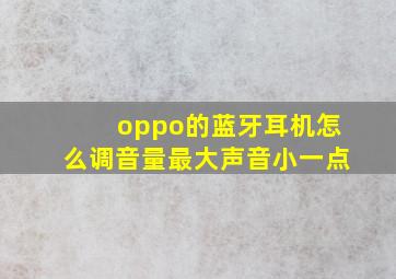 oppo的蓝牙耳机怎么调音量最大声音小一点