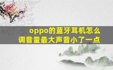 oppo的蓝牙耳机怎么调音量最大声音小了一点