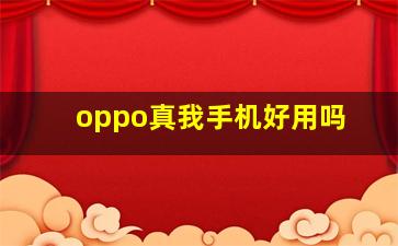 oppo真我手机好用吗