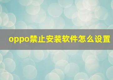 oppo禁止安装软件怎么设置