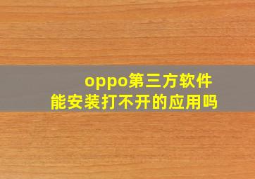 oppo第三方软件能安装打不开的应用吗