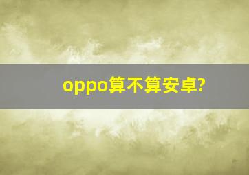 oppo算不算安卓?