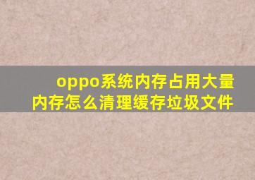 oppo系统内存占用大量内存怎么清理缓存垃圾文件