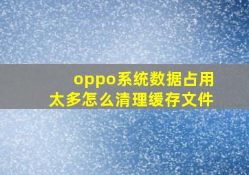 oppo系统数据占用太多怎么清理缓存文件