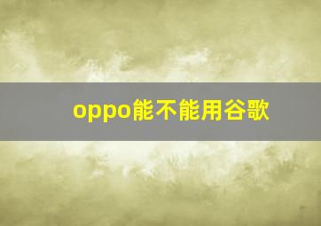 oppo能不能用谷歌