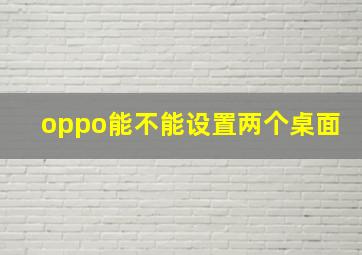 oppo能不能设置两个桌面